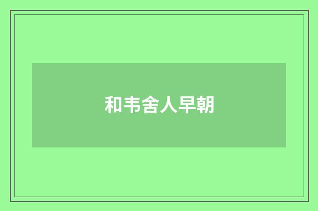 和韦舍人早朝