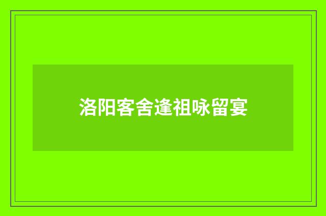 洛阳客舍逢祖咏留宴