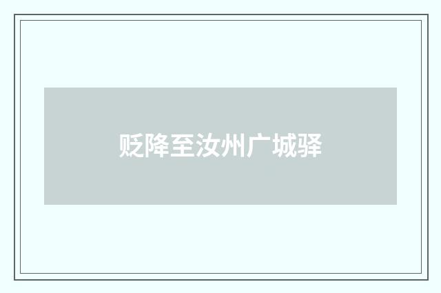 贬降至汝州广城驿