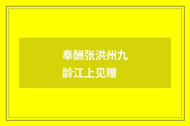 奉酬张洪州九龄江上见赠