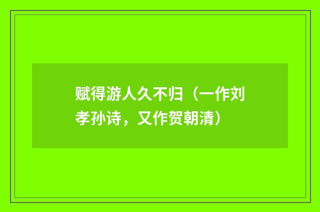 赋得游人久不归（一作刘孝孙诗，又作贺朝清）