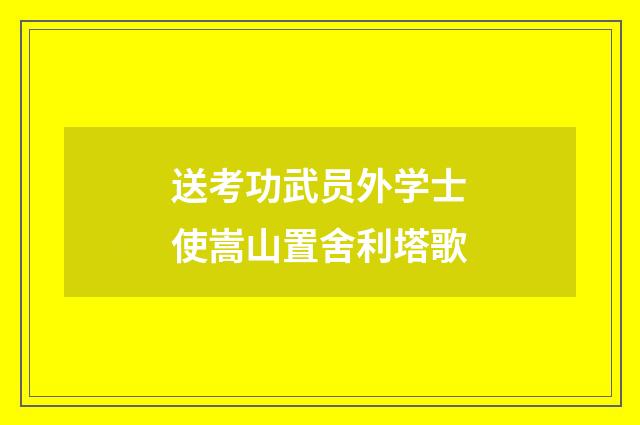 送考功武员外学士使嵩山置舍利塔歌