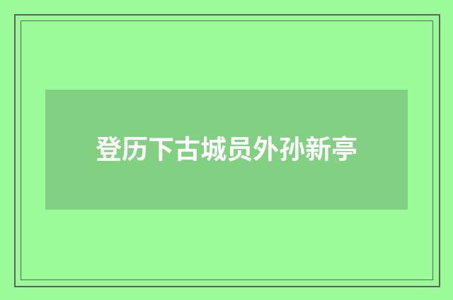 登历下古城员外孙新亭
