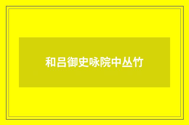 和吕御史咏院中丛竹
