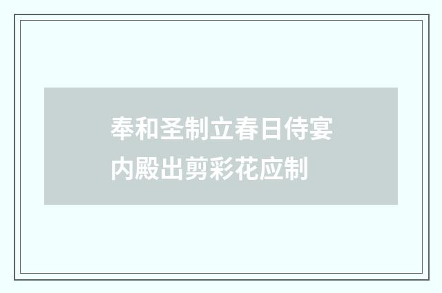 奉和圣制立春日侍宴内殿出剪彩花应制