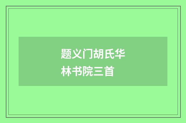 题义门胡氏华林书院三首