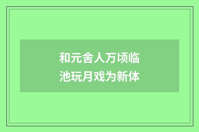 和元舍人万顷临池玩月戏为新体