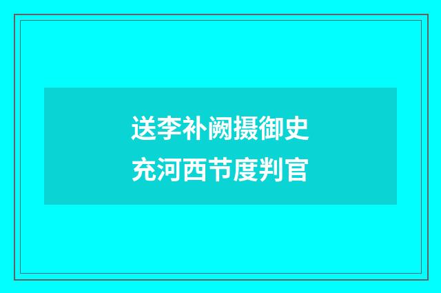 送李补阙摄御史充河西节度判官