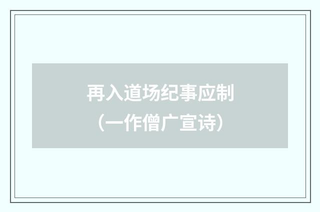再入道场纪事应制（一作僧广宣诗）