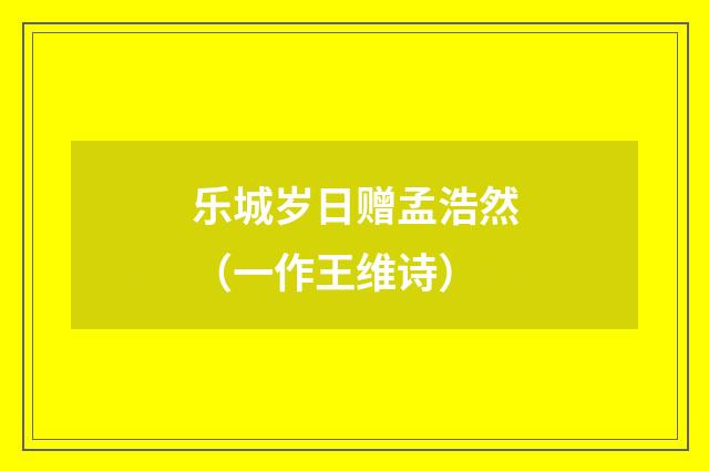 乐城岁日赠孟浩然（一作王维诗）