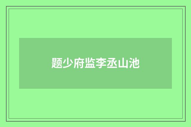 题少府监李丞山池