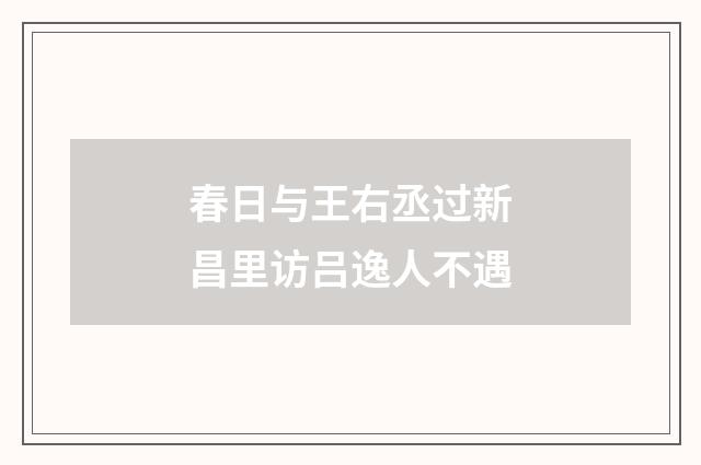 春日与王右丞过新昌里访吕逸人不遇