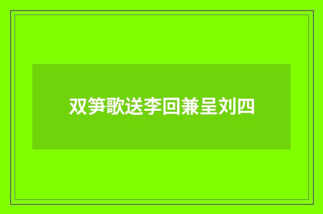双笋歌送李回兼呈刘四