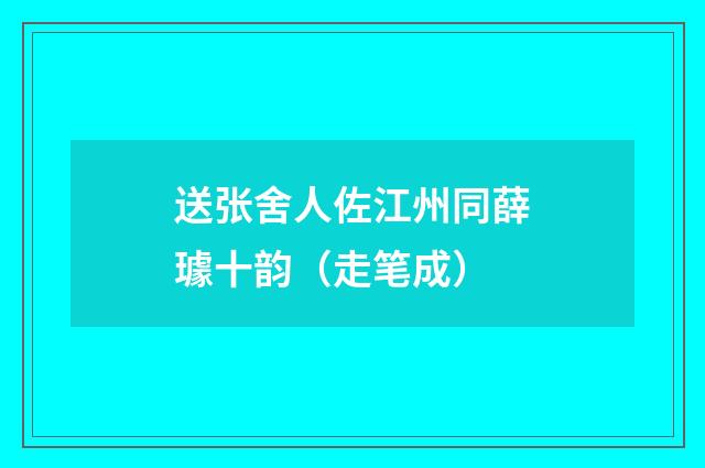 送张舍人佐江州同薛璩十韵（走笔成）