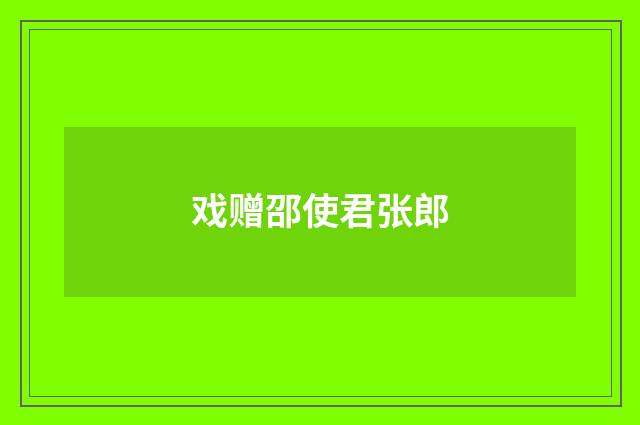 戏赠邵使君张郎