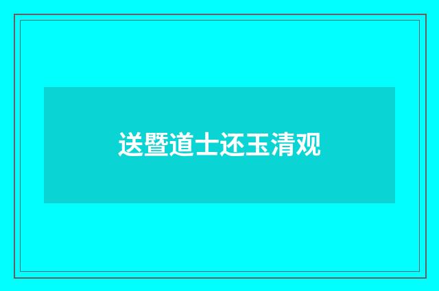 送暨道士还玉清观