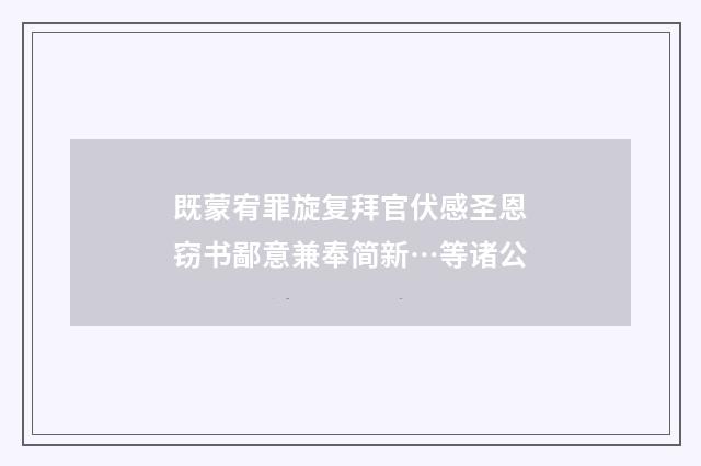 既蒙宥罪旋复拜官伏感圣恩窃书鄙意兼奉简新…等诸公