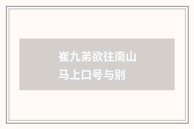 崔九弟欲往南山马上口号与别