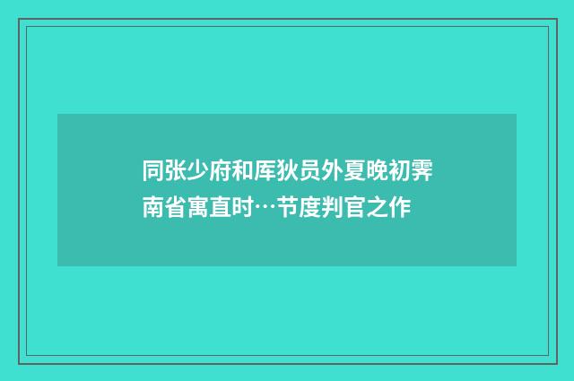 同张少府和厍狄员外夏晚初霁南省寓直时…节度判官之作