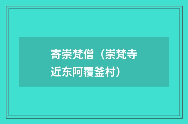 寄崇梵僧（崇梵寺近东阿覆釜村）
