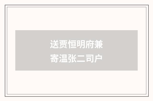 送贾恒明府兼寄温张二司户