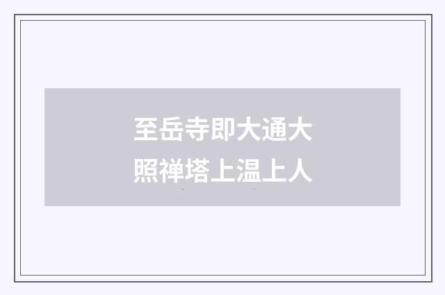 至岳寺即大通大照禅塔上温上人