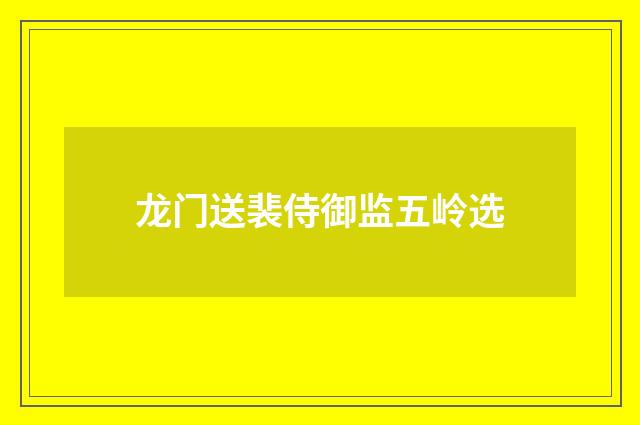 龙门送裴侍御监五岭选