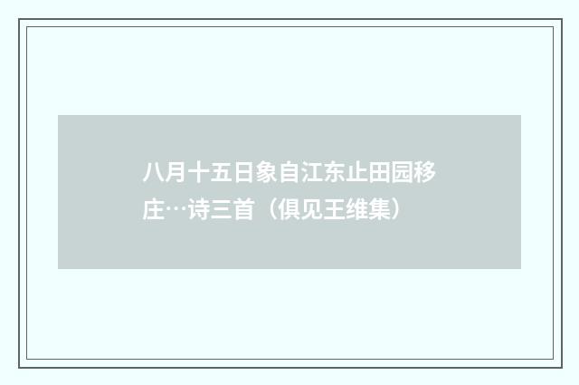 八月十五日象自江东止田园移庄…诗三首（俱见王维集）