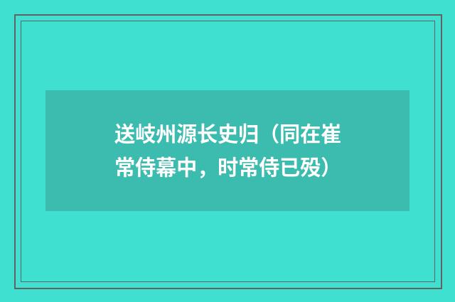 送岐州源长史归（同在崔常侍幕中，时常侍已殁）