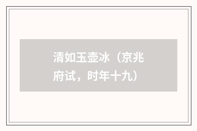 清如玉壶冰（京兆府试，时年十九）