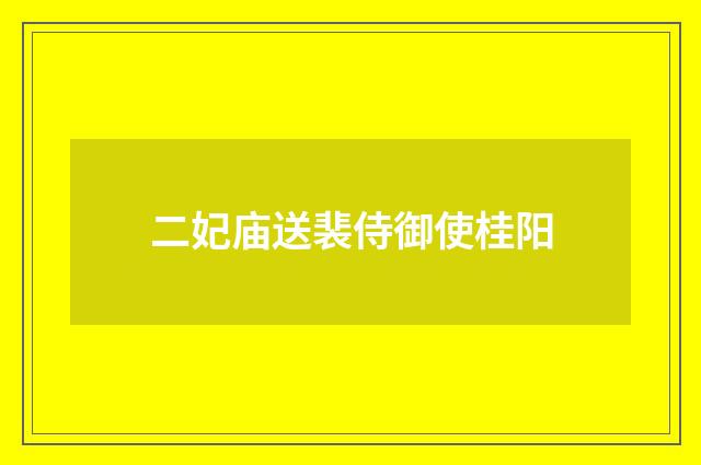 二妃庙送裴侍御使桂阳