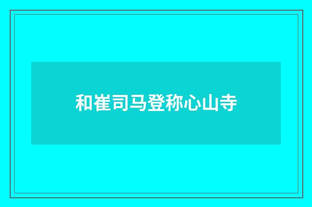 和崔司马登称心山寺