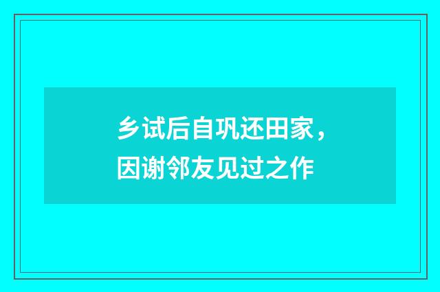 乡试后自巩还田家，因谢邻友见过之作