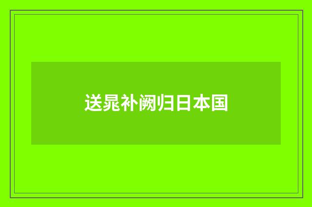送晁补阙归日本国