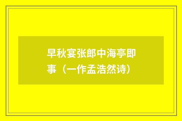 早秋宴张郎中海亭即事（一作孟浩然诗）