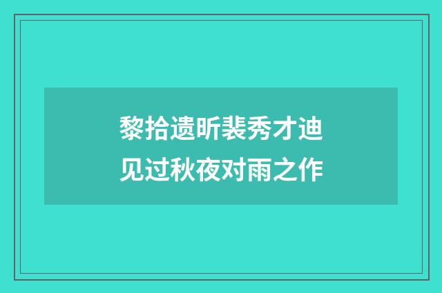 黎拾遗昕裴秀才迪见过秋夜对雨之作