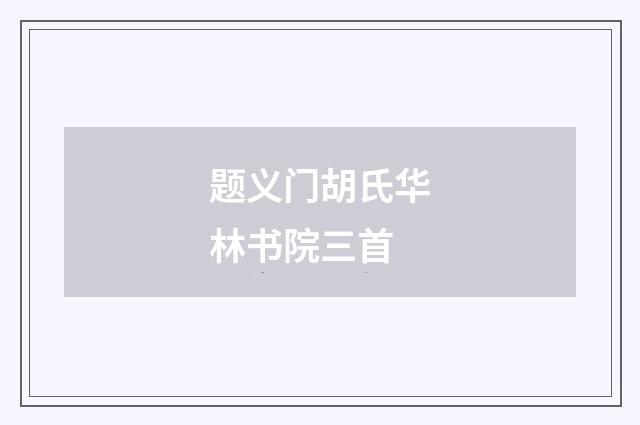 题义门胡氏华林书院三首