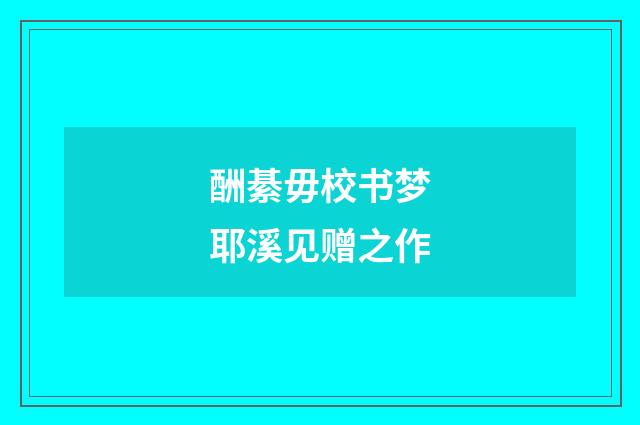 酬綦毋校书梦耶溪见赠之作
