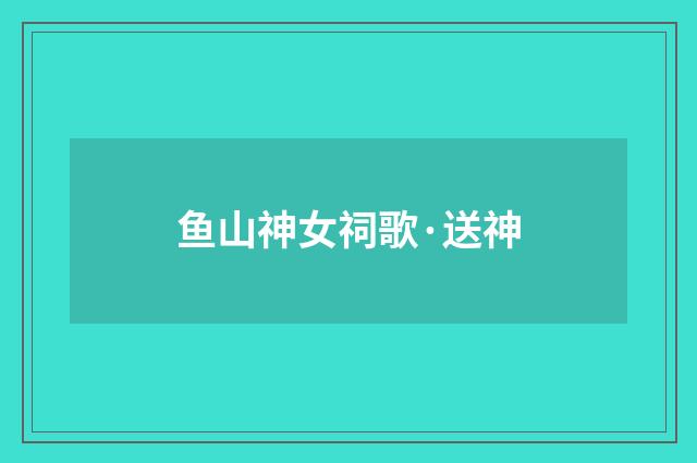 鱼山神女祠歌·送神