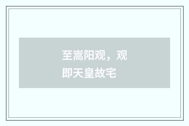 至嵩阳观，观即天皇故宅