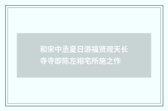 和宋中丞夏日游福贤观天长寺寺即陈左相宅所施之作