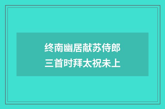 终南幽居献苏侍郎三首时拜太祝未上