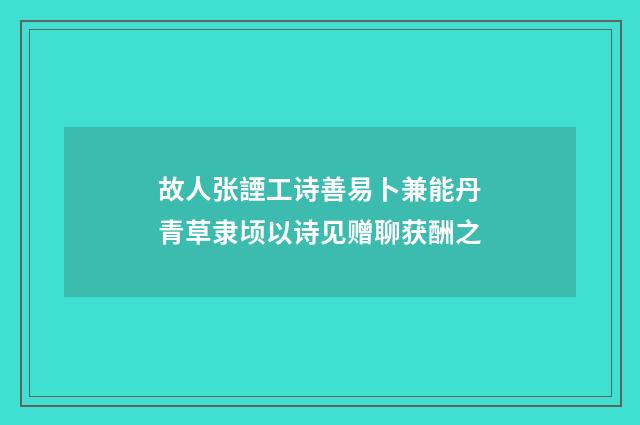 故人张諲工诗善易卜兼能丹青草隶顷以诗见赠聊获酬之