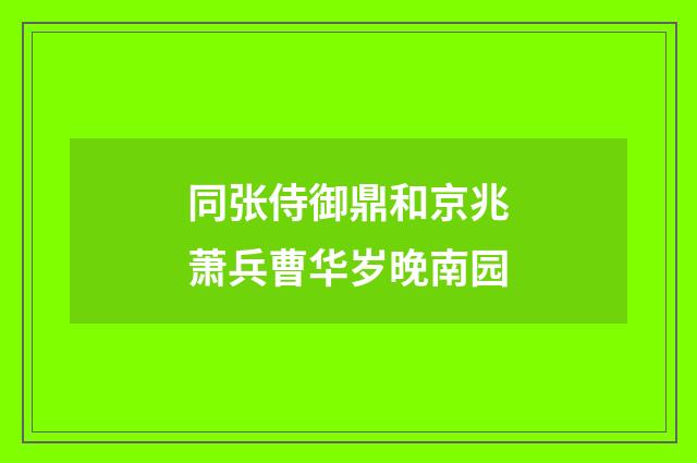 同张侍御鼎和京兆萧兵曹华岁晚南园