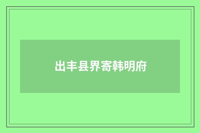 出丰县界寄韩明府