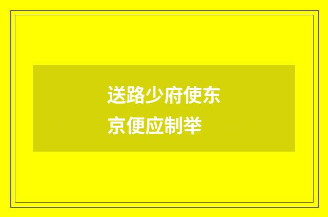 送路少府使东京便应制举