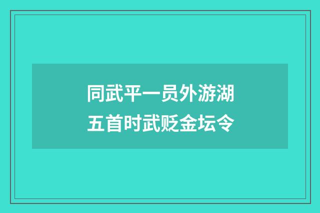 同武平一员外游湖五首时武贬金坛令