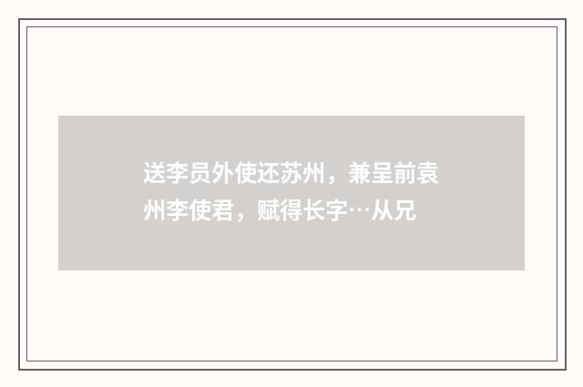 送李员外使还苏州，兼呈前袁州李使君，赋得长字…从兄