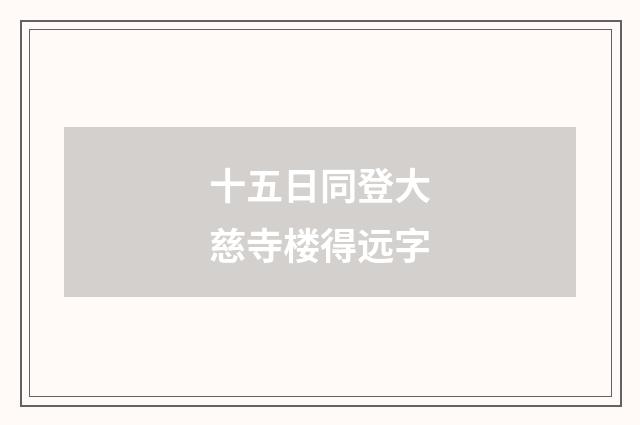 十五日同登大慈寺楼得远字