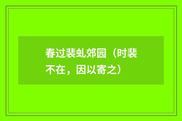 春过裴虬郊园（时裴不在，因以寄之）